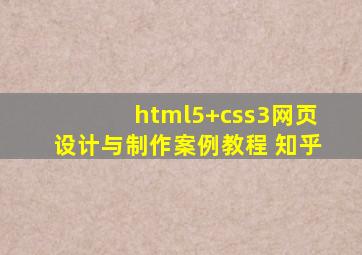 html5+css3网页设计与制作案例教程 知乎